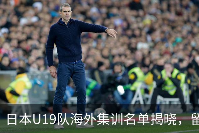 日本U19队海外集训名单揭晓，留洋新星纷纷入选